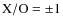 ${\rm X/O}=\pm {1}$