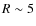 $R\sim 5$