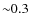 ${\sim}0.3$