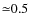 ${\simeq }0.5$