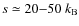 $s\simeq 20{-}50~k_{\rm B}$