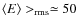 $\langle E \rangle >_{\rm rms}\simeq50$