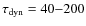 $\tau_{\rm dyn}=40{-}200$