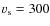 $v_{\rm s}=300$