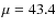 $\mu = 43.4$