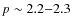 $p \sim 2.2{-}2.3$