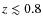 $z \lesssim 0.8$