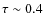 $\tau \sim 0.4$