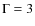 $\Gamma = 3$