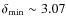$\delta_{{\rm min}} \sim 3.07$