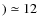 $) \simeq 12$