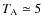 $T_{\rm A}\simeq 5$