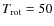 $T_{\rm rot} = 50$