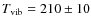 $T_{\rm vib} =
210 \pm 10$