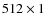 $512 \times 1$