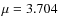 $\mu = 3.704$