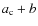 $a_{\rm c}+b$
