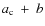 $a_{\rm c}~+~b$