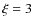 $\xi = 3$
