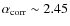 $\alpha_{\rm corr}\sim 2.45$