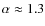 $\alpha\approx 1.3$