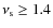 $\nu_{\rm s}\ge 1.4$