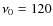 $\nu_0=120$