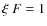 $\xi~F=1$