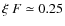 $\xi~F\simeq 0.25$