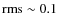 ${\rm rms}\sim0.1$