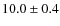 $10.0\pm 0.4$