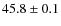 $45.8\pm0.1$
