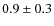 $0.9\pm0.3$