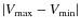 $\vert V_{\rm max}-V_{\rm min}\vert$