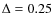 $\Delta=0.25$