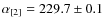 $\alpha_{[2]} = 229.7 \pm 0.1$