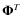 $\mathbf{\Phi}^{T}$