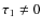 $\tau_1 \neq 0$