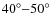 $40^{\circ}{-}50^{\circ}$
