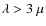 $\lambda > 3~\mu$
