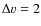 $\Delta v=2$