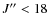 $J^{\prime\prime} < 18$