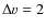 $\Delta v = 2$