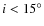 $i < 15^{\circ}$