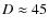 $D \approx 45$