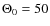$\Theta_{0} = 50$