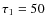 $\tau_1=50$