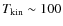 $T_{\rm {kin}} \sim 100$