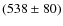 $(538 \pm 80)$