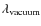 $\lambda_{\rm vacuum}$